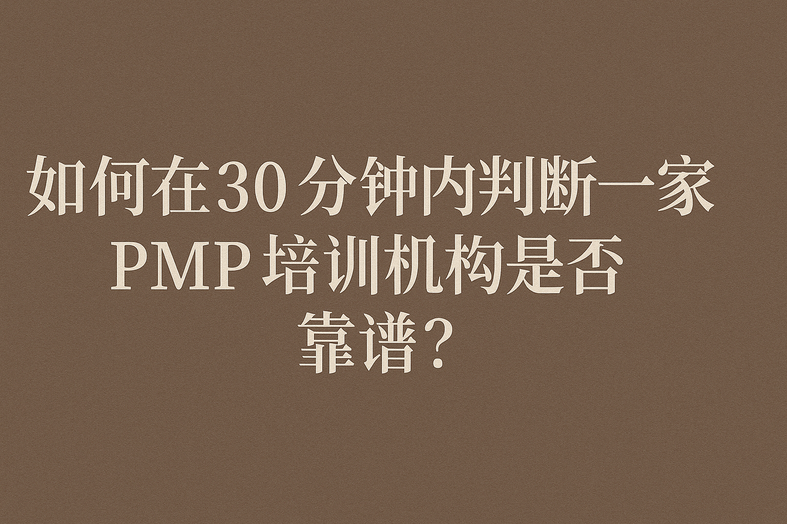 如何在30分钟内判断一家PMP培训机构是否靠谱?.png 如何在30分钟内判断一家PMP培训机构是否靠谱?.png